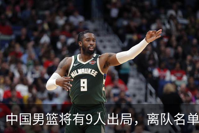 中国男篮将有9人出局，离队名单呼之欲出：北京、广东各1人