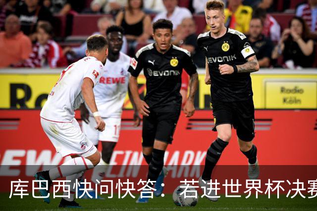 库巴西快问快答：若进世界杯决赛想踢阿根廷 最想和梅西换球衣