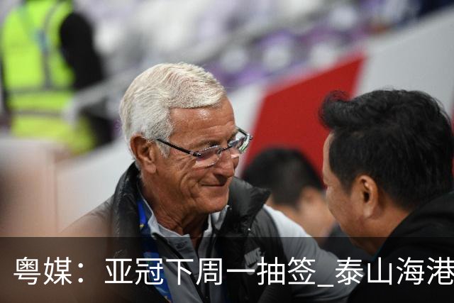 粤媒：亚冠下周一抽签 泰山海港第1档广州第2档