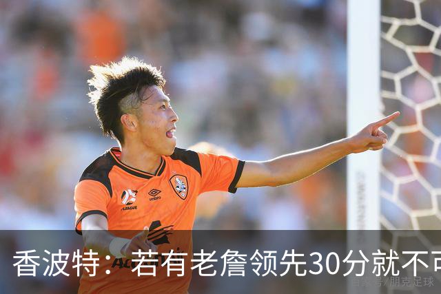 香波特：若有老詹领先30分就不可能被追分 若被追上了我想要欧文